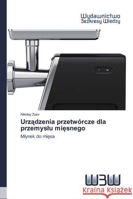 Urzadzenia przetwórcze dla przemyslu miesnego : Mlynek do miesa Zuev, Nikolay 9786200542984 Wydawnictwo Bezkresy Wiedzy - książka