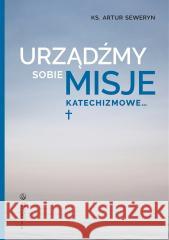 Urządźmy sobie misje katechizmowe... Artur Seweryn 9788375809374 Salwator - książka