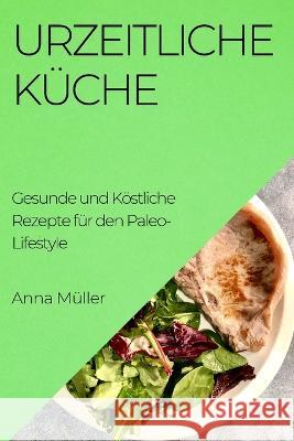 Urzeitliche Kuche: Gesunde und Koestliche Rezepte fur den Paleo-Lifestyle Anna Muller   9781835195161 Anna Muller - książka