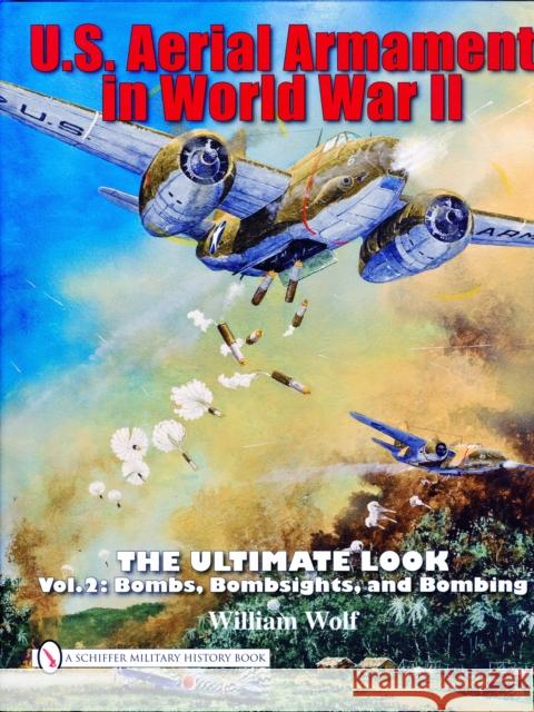 U.S. Aerial Armament in World War II - The Ultimate Look: Vol.2: Bombs, Bombsights, and Bombing Wolf, William 9780764335242 SCHIFFER PUBLISHING LTD - książka