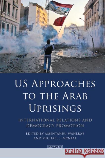 Us Approaches to the Arab Uprisings: International Relations and Democracy Promotion Amentahru Wahlrab Michael J. McNeal 9780755618538 I. B. Tauris & Company - książka