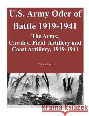 U.S. Army Oder of Battle 1919-1941- The Arms: Cavalry, Field Artillery and Coast Artillery, 1919-1941, Volume 2: Part 2 of 2 Combat Studies Institute Press U. S. Arm 9781500940850 Createspace - książka
