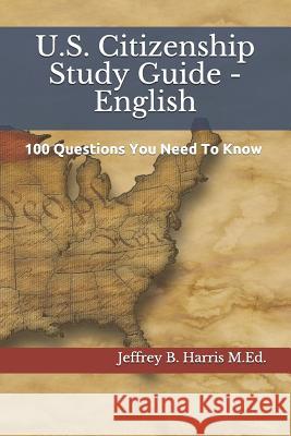 U.S. Citizenship Study Guide - English: 100 Questions You Need To Know Harris, Jeffrey B. 9781532938788 Createspace Independent Publishing Platform - książka