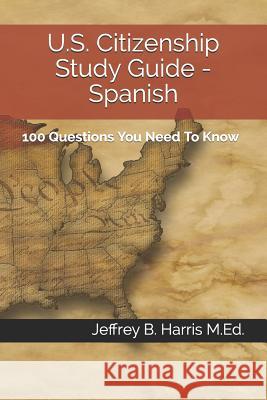 U.S. Citizenship Study Guide - Spanish: 100 Questions You Need To Know Harris, Jeffrey B. 9781532772986 Createspace Independent Publishing Platform - książka