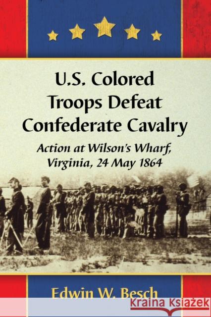 U.S. Colored Troops Defeat Confederate Cavalry: Action at Wilson's Wharf, Virginia, 24 May 1864 Edwin W. Besch 9781476666631 McFarland & Company - książka