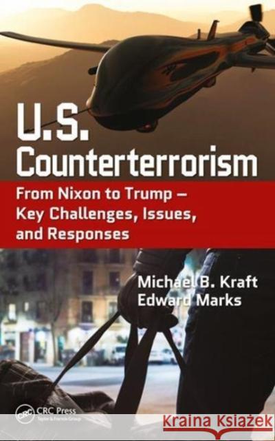 U.S. Counterterrorism: From Nixon to Trump - Key Challenges, Issues, and Responses Yonah Alexander Michael Kraft 9781498706155 CRC Press - książka