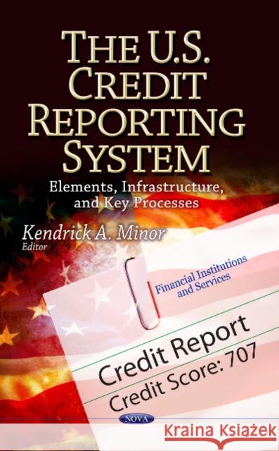 U.S. Credit Reporting System: Elements, Infrastructure & Key Processes Kendrick A Minor 9781626183087 Nova Science Publishers Inc - książka