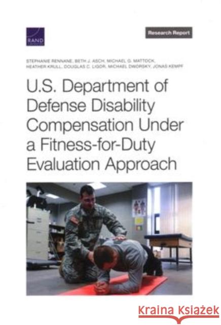 U.S. Department of Defense Disability Compensation Under a Fitness-For-Duty Evaluation Approach Stephanie Rennane, Beth Asch, Michael Mattock, Heather Krull, Douglas Ligor, Michael Dworsky, Jonas Kempf 9781977408006 RAND - książka