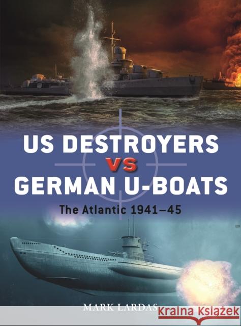 US Destroyers vs German U-Boats: The Atlantic 1941–45 Mark Lardas 9781472854100 Bloomsbury Publishing PLC - książka