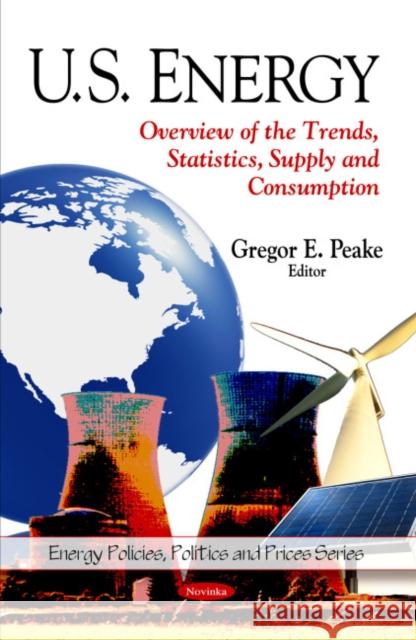 U.S. Energy: Overview of the Trends, Statistics, Supply & Consumption Gregor E Peake 9781608760411 Nova Science Publishers Inc - książka