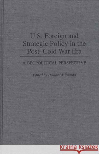 U.S. Foreign and Strategic Policy in the Post-Cold War Era: A Geopolitical Perspective Wiarda, Howard J. 9780313293603 Greenwood Press - książka