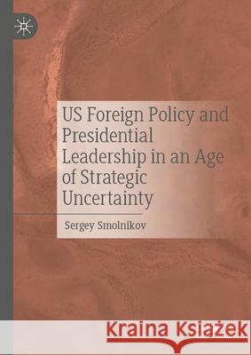 Us Foreign Policy and Presidential Leadership in an Age of Strategic Uncertainty Sergey Smolnikov 9783032117779 Palgrave MacMillan - książka