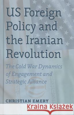 US Foreign Policy and the Iranian Revolution: The Cold War Dynamics of Engagement and Strategic Alliance Emery, C. 9781137329868 Palgrave MacMillan - książka