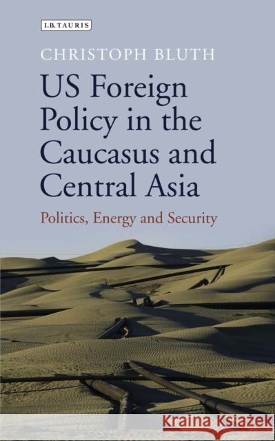 US Foreign Policy in the Caucasus and Central Asia: Politics, Energy and Security Bluth, Christoph 9781780769189 I. B. Tauris & Company - książka