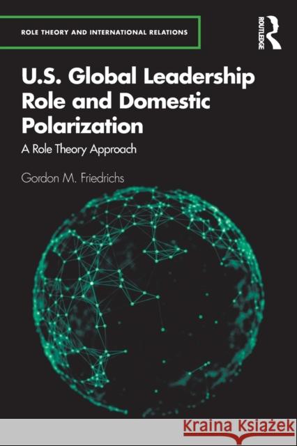 U.S. Global Leadership Role and Domestic Polarization: A Role Theory Approach Gordon M. Friedrichs 9780367544843 Routledge - książka