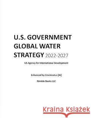 U.S. Government Global Water Strategy 2022-2027: Enhanced by Cincinnatus [AI] Cincinnatus [Ai]                         Us Agency for International Development 9781934840351 Nimble Books - książka