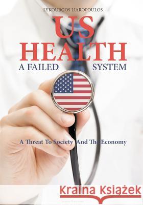 US Health: A Failed System: A Threat to Society and the Economy Liaropoulos, Lykourkos 9781910370926 Stergiou Limited - książka