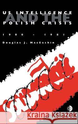 US Intelligence and the Polish crisis: 1980-1981 J Douglas Maceachin 9781839310959 www.Militarybookshop.Co.UK - książka