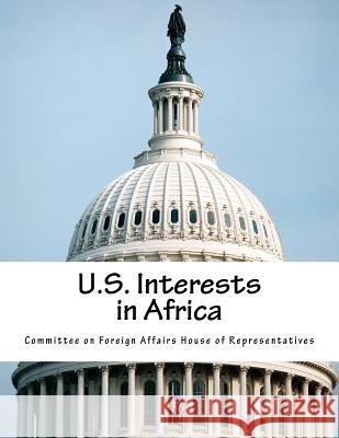 U.S. Interests in Africa Committee on Foreign Affairs House of Re 9781974165964 Createspace Independent Publishing Platform - książka