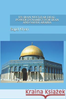 Us-Iran Nuclear Deal: Power Dynamics for Iran and Saudi Arabia Sajid Mahmood Khan 9781723795336 Independently Published - książka