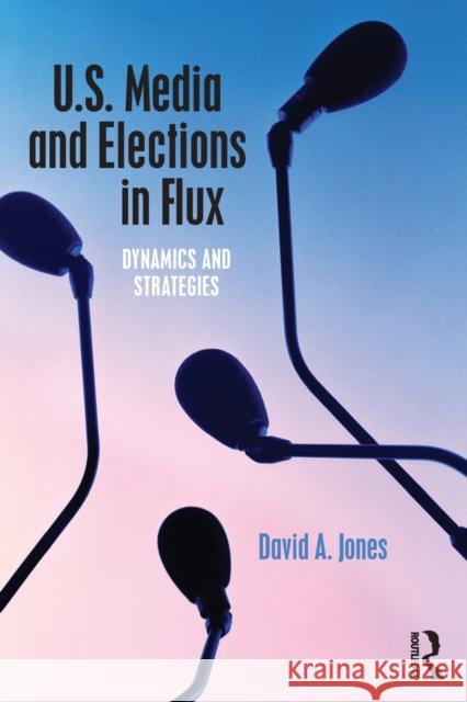 U.S. Media and Elections in Flux: Dynamics and Strategies David A. Jones 9781138777309 Routledge - książka