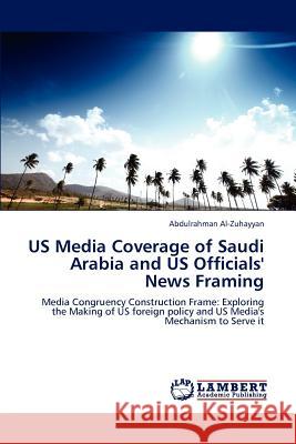 US Media Coverage of Saudi Arabia and US Officials' News Framing Al-Zuhayyan, Abdulrahman 9783659198779 LAP Lambert Academic Publishing - książka
