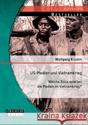 US-Medien und Vietnamkrieg: Welche Rolle spielten die Medien im Vietnamkrieg? Wolfgang Krumm 9783956843785 Bachelor + Master Publishing - książka