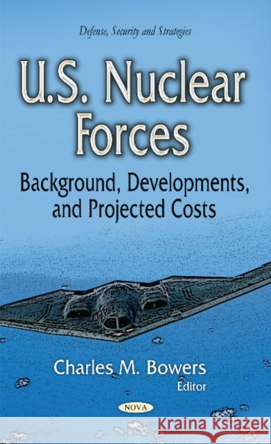 U.S. Nuclear Forces: Background, Developments & Projected Costs Charles M Bowers 9781631178399 Nova Science Publishers Inc - książka