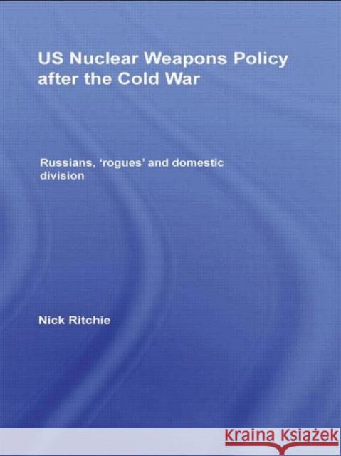 US Nuclear Weapons Policy After the Cold War : Russians, 'Rogues' and Domestic Division Nick Ritchie 9780415466264 TAYLOR & FRANCIS LTD - książka