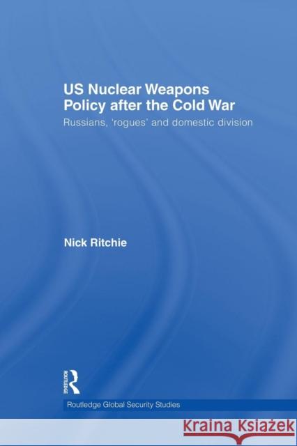 Us Nuclear Weapons Policy After the Cold War: Russians, 'Rogues' and Domestic Division Ritchie, Nick 9781138873520 Routledge - książka