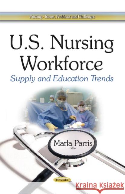 U.S. Nursing Workforce: Supply & Education Trends Marla Parris 9781634635400 Nova Science Publishers Inc - książka