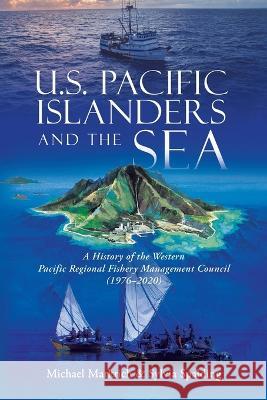 U.S. Pacific Islanders and the Sea: A History of the Western Pacific Regional Fishery Management Council (1976-2020) Michael Markrich Sylvia Spalding  9781944827816 Tellwell Talent - książka