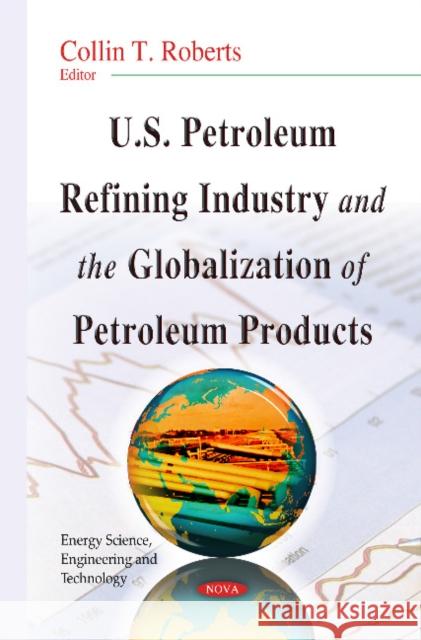 U.S. Petroleum Refining Industry & the Globalization of Petroleum Products Collin T Roberts 9781633214729 Nova Science Publishers Inc - książka