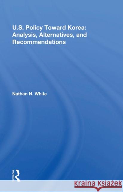 U.S. Policy Toward Korea: Analysis, Alternatives, and Recommendations Nathan N. White 9780367215149 Routledge - książka