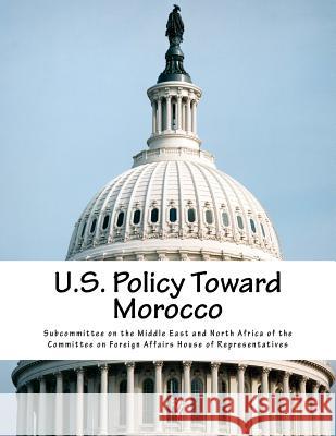 U.S. Policy Toward Morocco Subcommittee on the Middle East and Nort 9781507841921 Createspace - książka