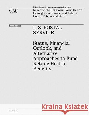 U.S. Postal Service: Status, Financial Outlook, and Alternative Approaches to Fund Retiree Health Benefits U. S. Government Accountability Office 9781481924030 Createspace - książka