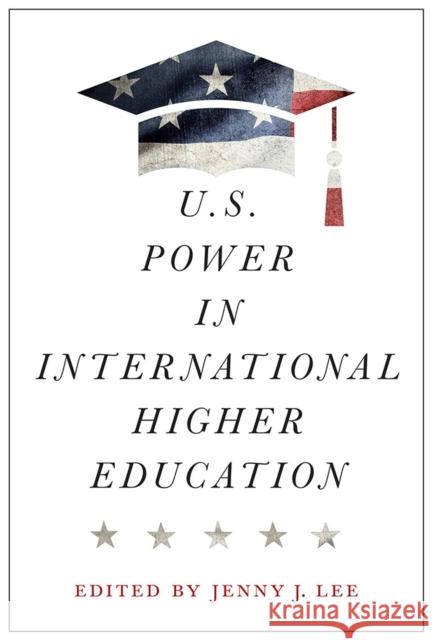 U.S. Power in International Higher Education Jenny J. Lee Jenny J. Lee Roopa Desai Trilokekar 9781978820777 Rutgers University Press - książka