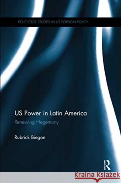 Us Power in Latin America: Renewing Hegemony Rubrick Biegon 9780367264888 Routledge - książka