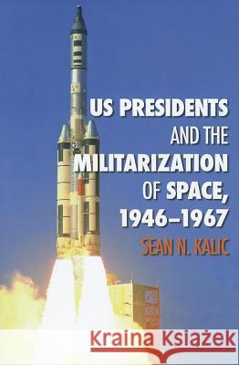US Presidents and the Militarization of Space, 1946-1967 Sean N. Kalic 9781603446914 Texas A&M University Press - książka