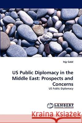 US Public Diplomacy in the Middle East: Prospects and Concerns Injy Galal 9783838351414 LAP Lambert Academic Publishing - książka