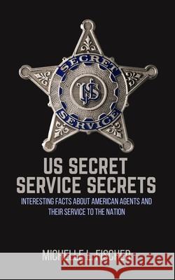US Secret Service Secrets: Interesting Facts About American Agents And Their Service To The Nation Michelle L. Fischer 9781702916202 Han Global Trading Pte Ltd - książka