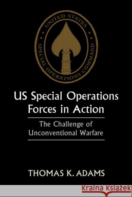 US Special Operations Forces in Action : The Challenge of Unconventional Warfare Thomas K. Adams 9780714643502 Frank Cass Publishers - książka