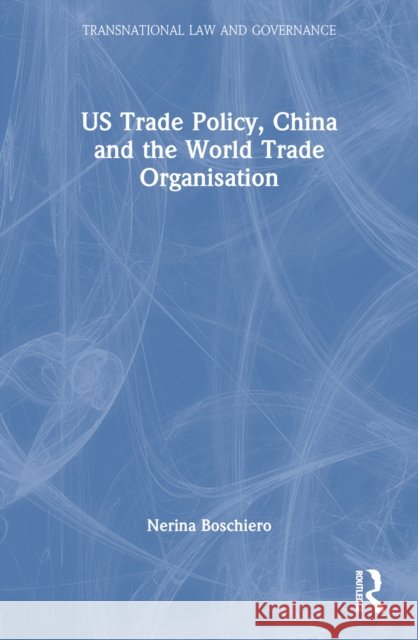 Us Trade Policy, China and the World Trade Organisation Nerina Boschiero 9781032204529 Taylor & Francis Ltd - książka