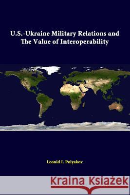 U.S.-Ukraine Military Relations and the Value of Interoperability Leonid I. Polyakov, Strategic Studies Institute 9781312330184 Lulu.com - książka