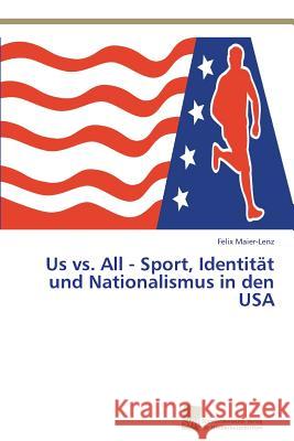 Us vs. All - Sport, Identität und Nationalismus in den USA Maier-Lenz, Felix 9783838135977 Sudwestdeutscher Verlag Fur Hochschulschrifte - książka