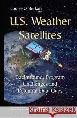 U.S. Weather Satellites: Background, Program Challenges & Potential Data Gaps Louise O Berkan 9781634827263 Nova Science Publishers Inc - książka