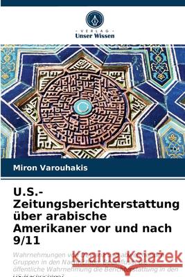 U.S.-Zeitungsberichterstattung über arabische Amerikaner vor und nach 9/11 Miron Varouhakis 9786203610505 Verlag Unser Wissen - książka