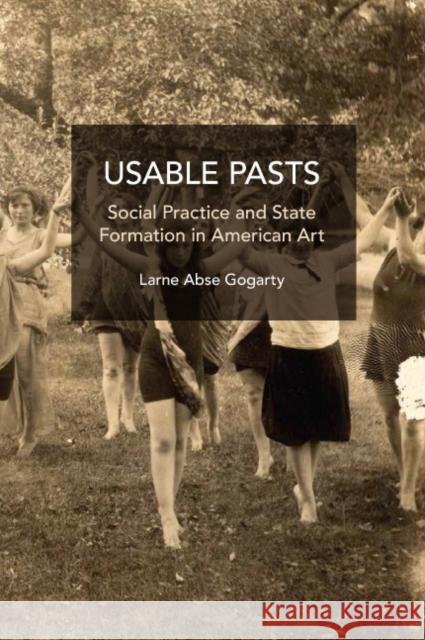 Usable Pasts: Social Practice and State Formation in American Art Abse Gogarty, Larne 9781642599008 Haymarket Books - książka