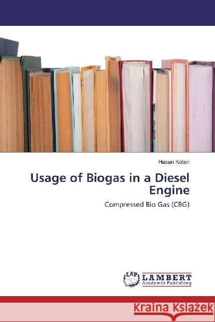 Usage of Biogas in a Diesel Engine : Compressed Bio Gas (CBG) Koten, Hasan 9783330079656 LAP Lambert Academic Publishing - książka