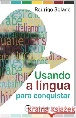 Usando a Língua para Conquistar: O mundo das línguas + Mais de 100 termos essenciais em 22 línguas + Método exclusivo para pronunciar todas as línguas do livro Rodrigo Solano 9786599099328 Think Global - książka